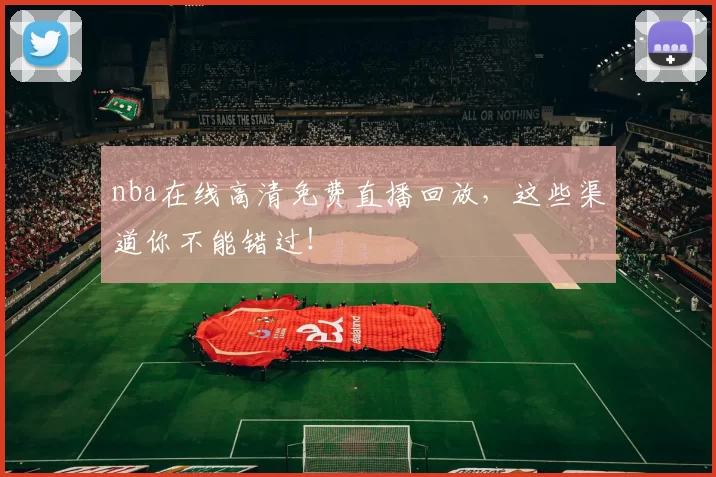 nba在线高清免费直播回放，这些渠道你不能错过！