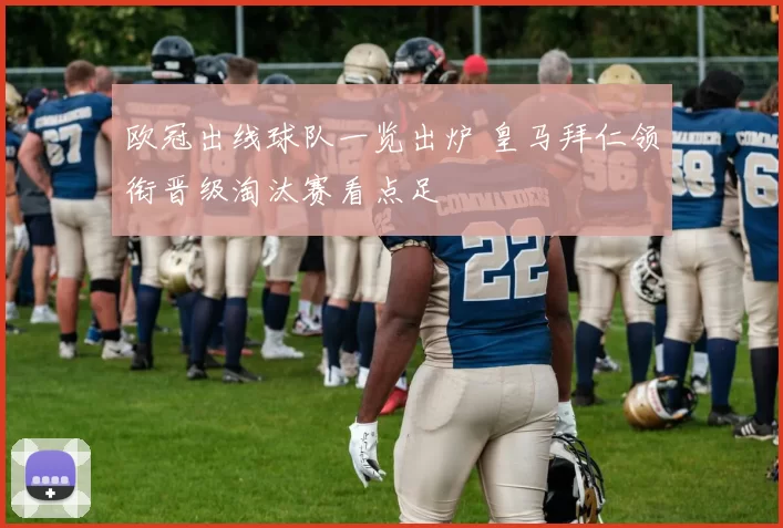 欧冠出线球队一览出炉 皇马拜仁领衔晋级淘汰赛看点足