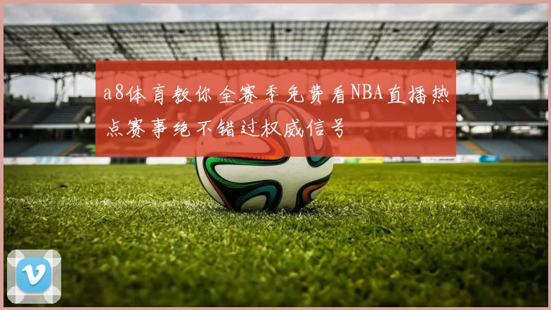 a8体育教你全赛季免费看NBA直播热点赛事绝不错过权威信号