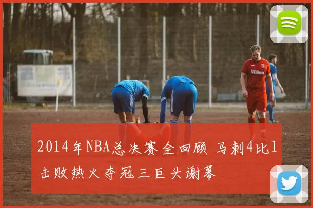 2014年NBA总决赛全回顾 马刺4比1击败热火夺冠三巨头谢幕