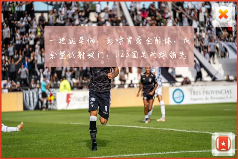 一进就是俩，彭啸贾秀全附体，向余望低射破门，U23国足两球领先