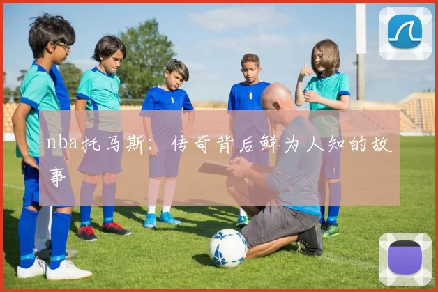 nba托马斯：传奇背后鲜为人知的故事