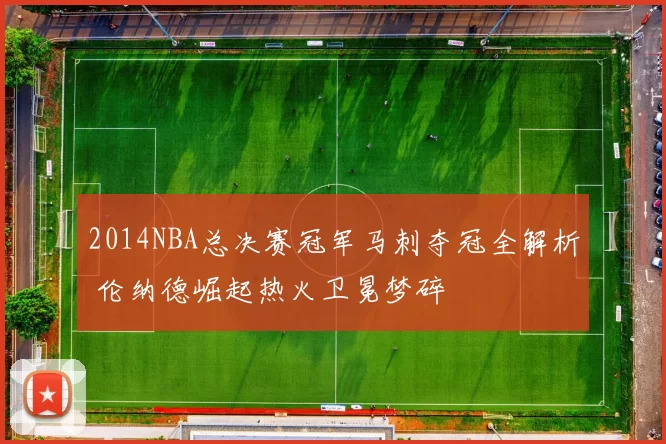 2014NBA总决赛冠军马刺夺冠全解析 伦纳德崛起热火卫冕梦碎