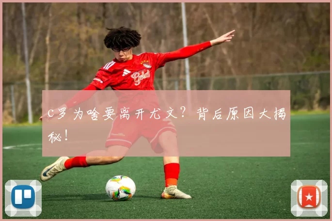 c罗为啥要离开尤文？背后原因大揭秘！