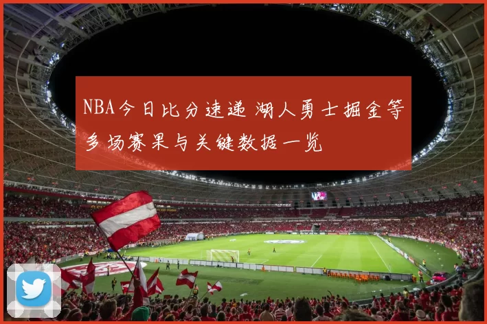 NBA今日比分速递 湖人勇士掘金等多场赛果与关键数据一览