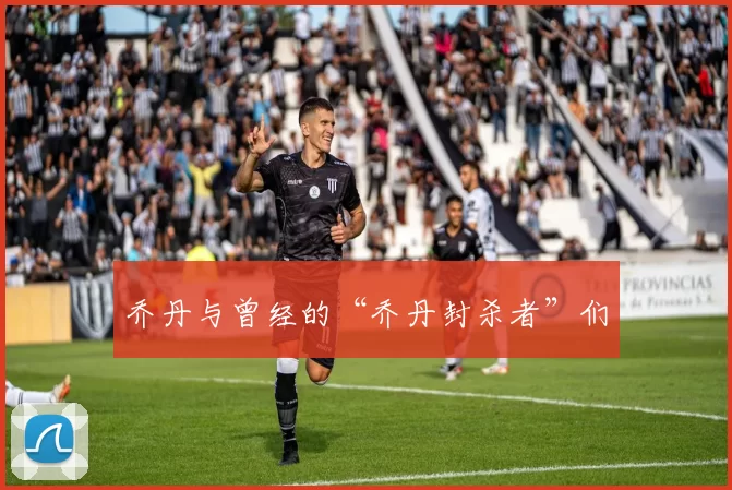 乔丹与曾经的“乔丹封杀者”们