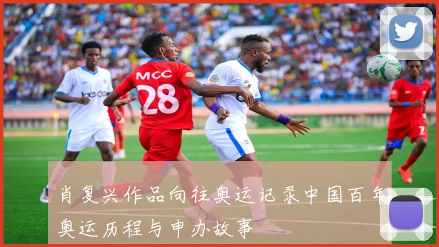 肖复兴作品向往奥运记录中国百年奥运历程与申办故事