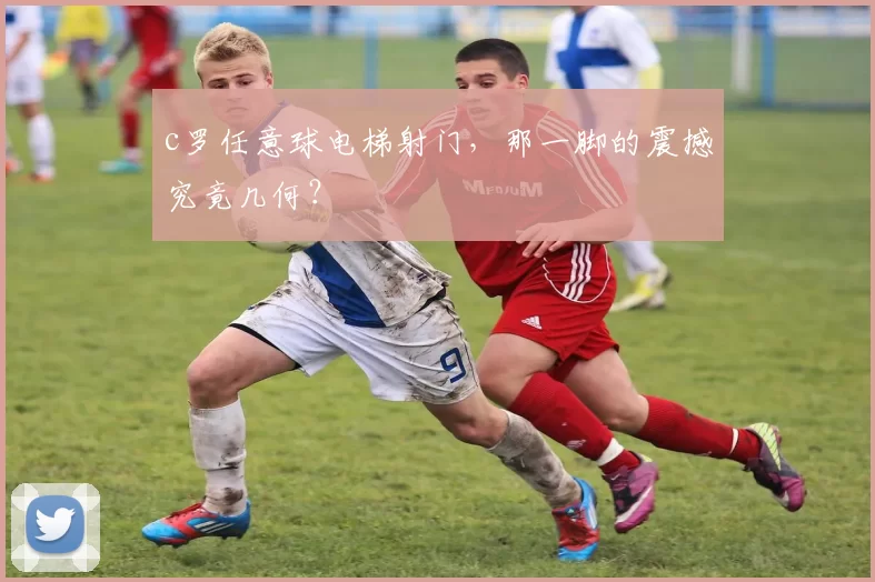c罗任意球电梯射门，那一脚的震撼究竟几何？