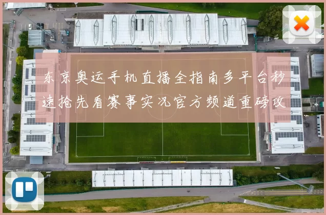 东京奥运手机直播全指南多平台秒速抢先看赛事实况官方频道重磅攻略