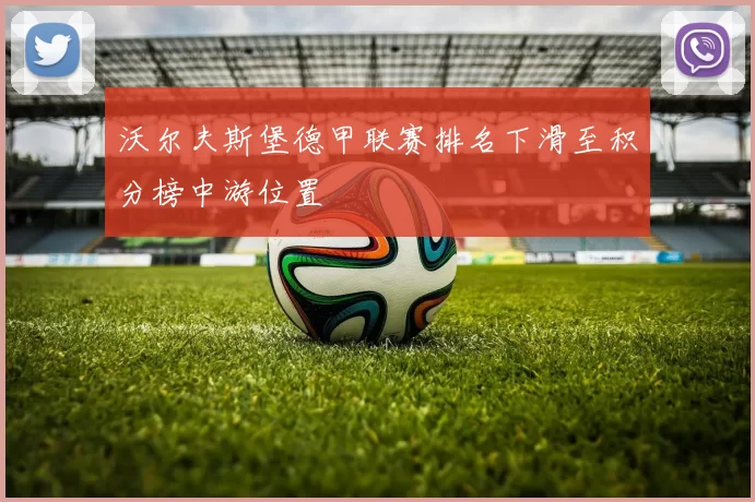 沃尔夫斯堡德甲联赛排名下滑至积分榜中游位置