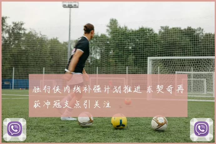 独行侠内线补强计划推进 东契奇再获冲冠支点引关注