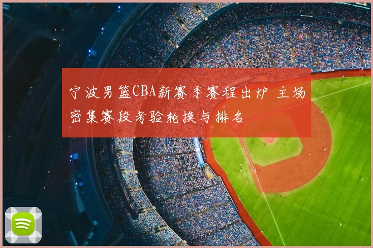 宁波男篮CBA新赛季赛程出炉 主场密集赛段考验轮换与排名