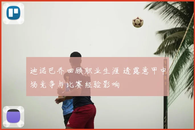 迪诺巴乔回顾职业生涯 透露意甲中场竞争与比赛经验影响