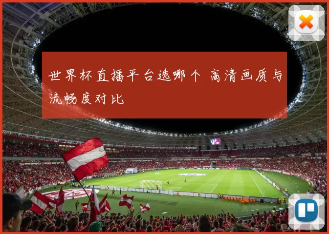 世界杯直播平台选哪个 高清画质与流畅度对比