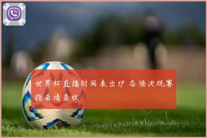 世界杯直播时间表出炉 各场次观赛指南请查收