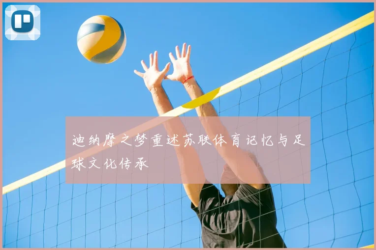 迪纳摩之梦重述苏联体育记忆与足球文化传承