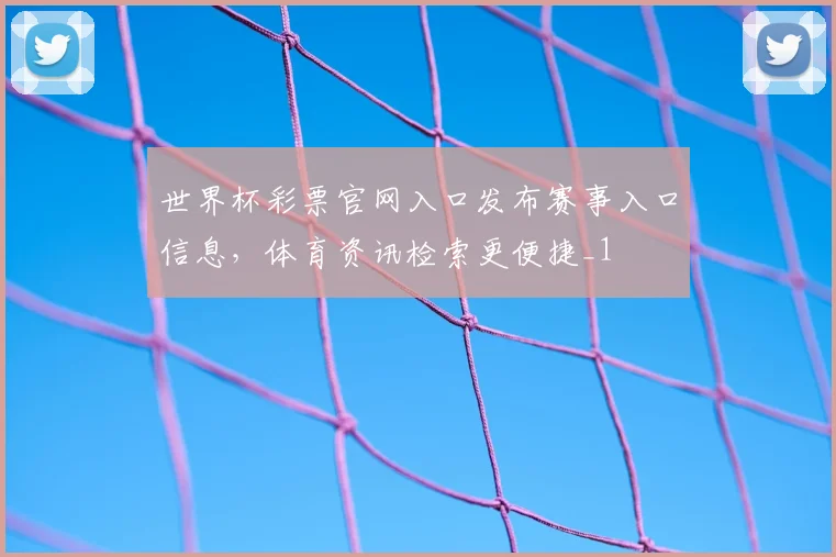 世界杯彩票官网入口发布赛事入口信息，体育资讯检索更便捷_1