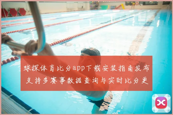 球探体育比分app下载安装指南发布 支持多赛事数据查询与实时比分更新