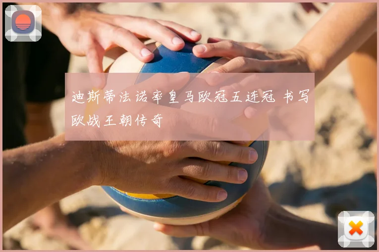 迪斯蒂法诺率皇马欧冠五连冠 书写欧战王朝传奇